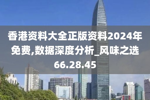 香港资料大全正版资料2024年免费,数据深度分析_风味之选66.28.45