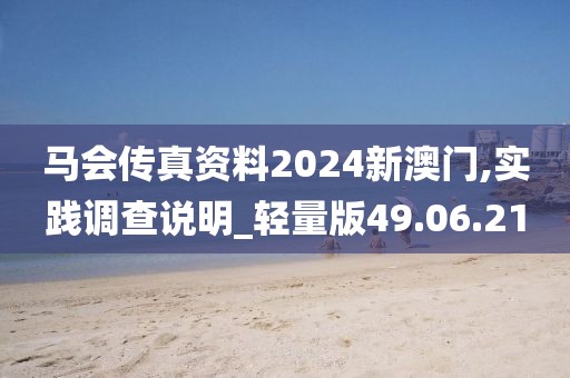 马会传真资料2024新澳门,实践调查说明_轻量版49.06.21