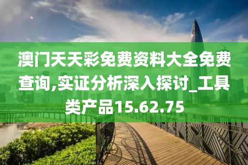 澳门天天彩免费资料大全免费查询,实证分析深入探讨_工具类产品15.62.75