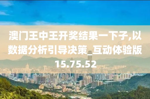 澳门王中王开奖结果一下子,以数据分析引导决策_互动体验版15.75.52