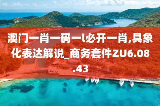 澳门一肖一码一l必开一肖,具象化表达解说_商务套件ZU6.08.43