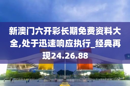 新澳门六开彩长期免费资料大全,处于迅速响应执行_经典再现24.26.88