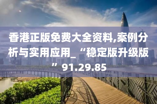香港正版免费大全资料,案例分析与实用应用_“稳定版升级版”91.29.85
