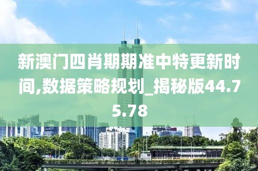 新澳门四肖期期准中特更新时间,数据策略规划_揭秘版44.75.78