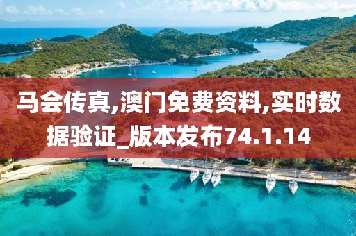 马会传真,澳门免费资料,实时数据验证_版本发布74.1.14