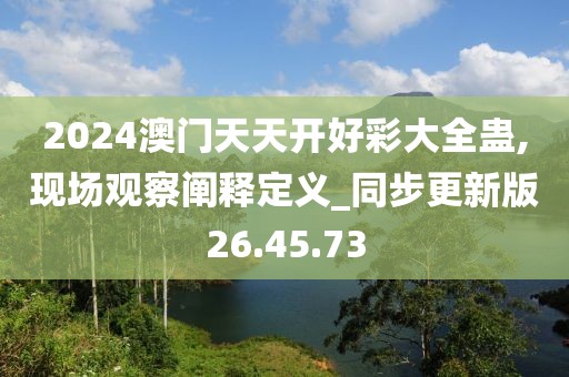 2024澳门天天开好彩大全蛊,现场观察阐释定义_同步更新版26.45.73