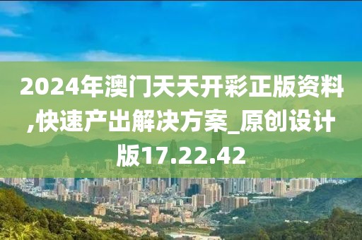2024年澳门天天开彩正版资料,快速产出解决方案_原创设计版17.22.42