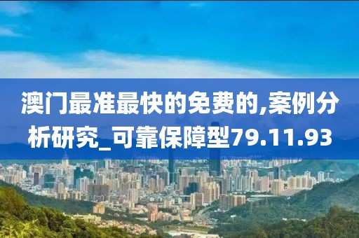 澳门最准最快的免费的,案例分析研究_可靠保障型79.11.93