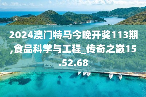 2024澳门特马今晚开奖113期,食品科学与工程_传奇之巅15.52.68