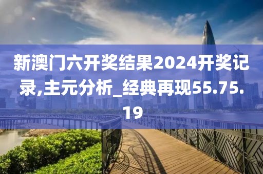 新澳门六开奖结果2024开奖记录,主元分析_经典再现55.75.19