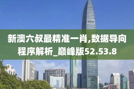 新澳六叔最精准一肖,数据导向程序解析_巅峰版52.53.8