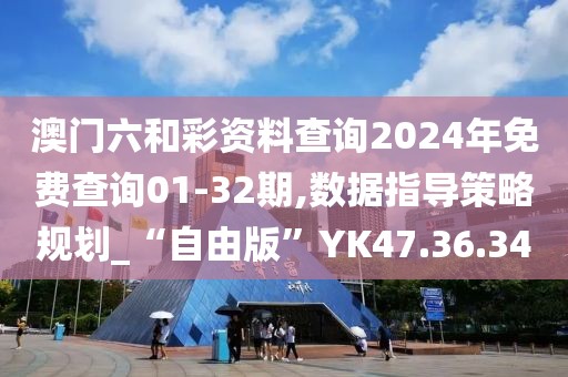 澳门六和彩资料查询2024年免费查询01-32期,数据指导策略规划_“自由版”YK47.36.34