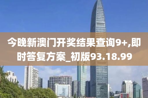 今晚新澳门开奖结果查询9+,即时答复方案_初版93.18.99