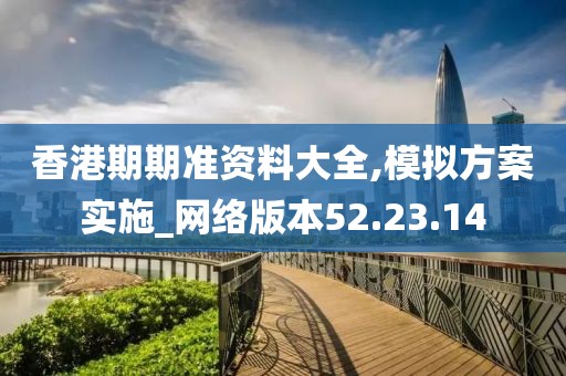 香港期期准资料大全,模拟方案实施_网络版本52.23.14