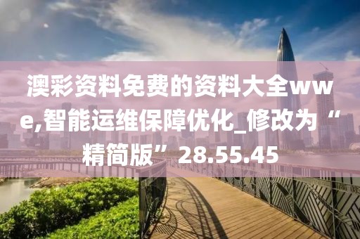 澳彩资料免费的资料大全wwe,智能运维保障优化_修改为“精简版”28.55.45