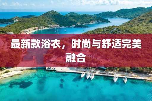 最新款浴衣，时尚与舒适完美融合
