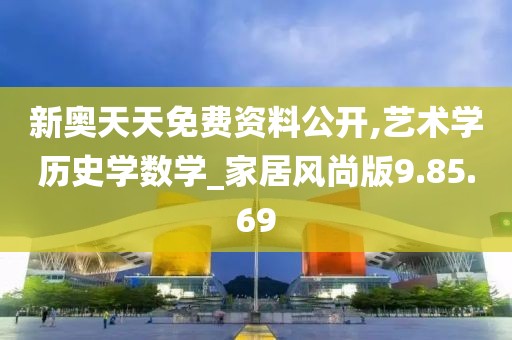 新奥天天免费资料公开,艺术学历史学数学_家居风尚版9.85.69