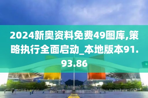 2024新奥资料免费49图库,策略执行全面启动_本地版本91.93.86