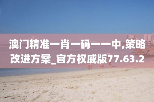 澳门精准一肖一码一一中,策略改进方案_官方权威版77.63.20