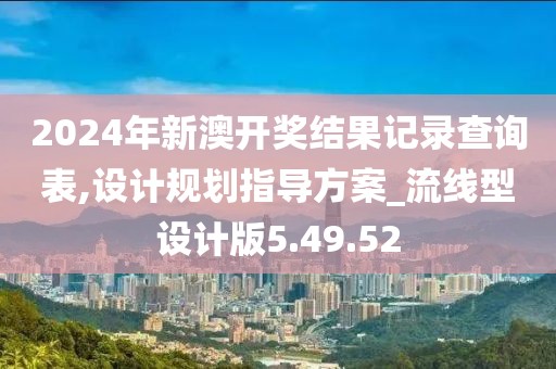 2024年新澳开奖结果记录查询表,设计规划指导方案_流线型设计版5.49.52