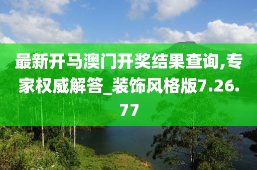 最新开马澳门开奖结果查询,专家权威解答_装饰风格版7.26.77