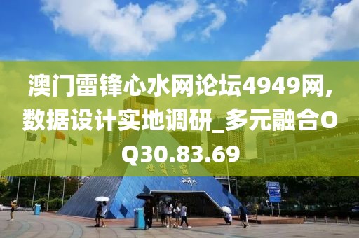 澳门雷锋心水网论坛4949网,数据设计实地调研_多元融合OQ30.83.69