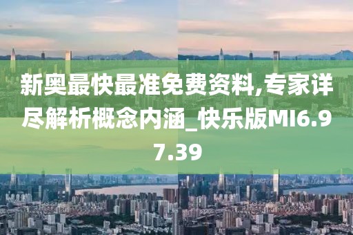 新奥最快最准免费资料,专家详尽解析概念内涵_快乐版MI6.97.39