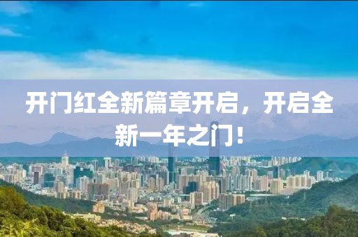开门红全新篇章开启，开启全新一年之门！