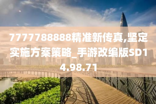 7777788888精准新传真,坚定实施方案策略_手游改编版SD14.98.71