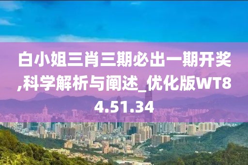 白小姐三肖三期必出一期开奖,科学解析与阐述_优化版WT84.51.34