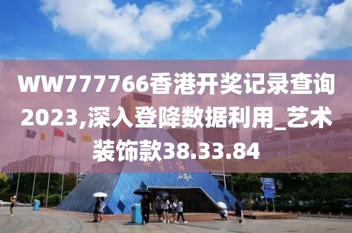 WW777766香港开奖记录查询2023,深入登降数据利用_艺术装饰款38.33.84