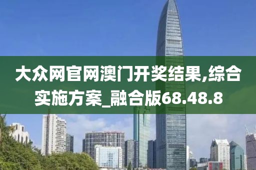 大众网官网澳门开奖结果,综合实施方案_融合版68.48.8