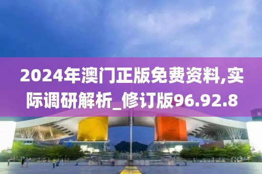 2024年澳门正版免费资料,实际调研解析_修订版96.92.8
