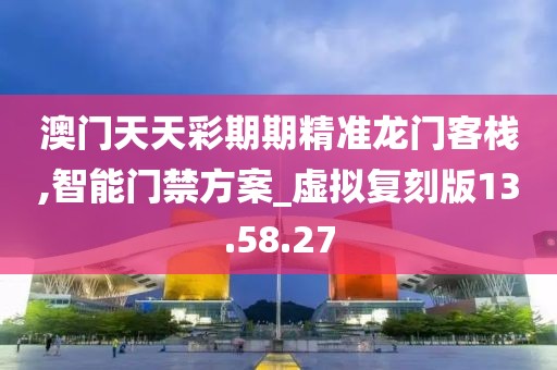 澳门天天彩期期精准龙门客栈,智能门禁方案_虚拟复刻版13.58.27