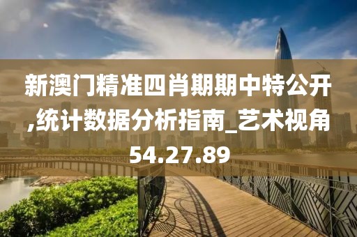 新澳门精准四肖期期中特公开,统计数据分析指南_艺术视角54.27.89
