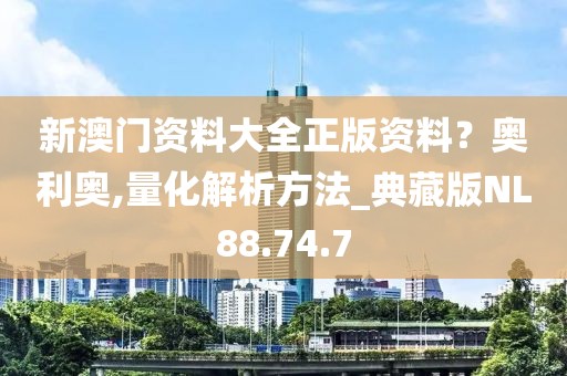 新澳门资料大全正版资料？奥利奥,量化解析方法_典藏版NL88.74.7