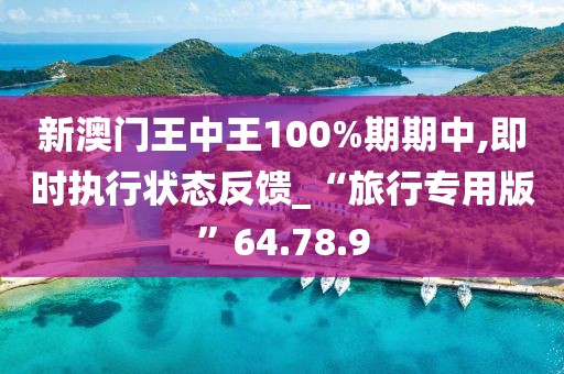 新澳门王中王100%期期中,即时执行状态反馈_“旅行专用版”64.78.9