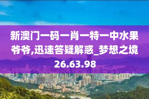 新澳门一码一肖一特一中水果爷爷,迅速答疑解惑_梦想之境26.63.98