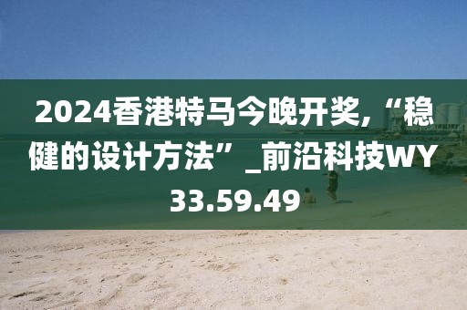 2024香港特马今晚开奖,“稳健的设计方法”_前沿科技WY33.59.49