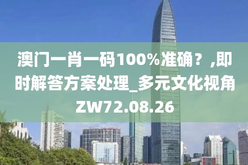 澳门一肖一码100%准确？,即时解答方案处理_多元文化视角ZW72.08.26
