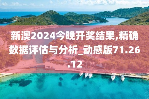 新澳2024今晚开奖结果,精确数据评估与分析_动感版71.26.12