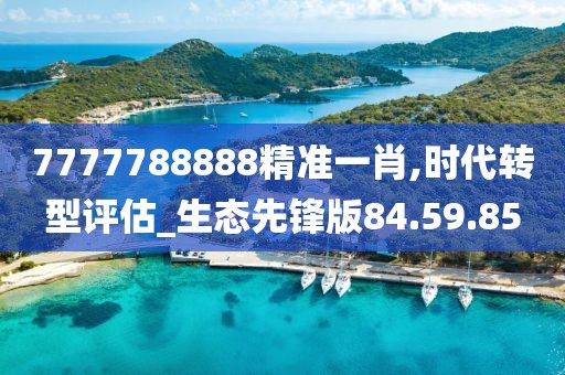 7777788888精准一肖,时代转型评估_生态先锋版84.59.85