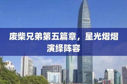 废柴兄弟第五篇章，星光熠熠演绎阵容