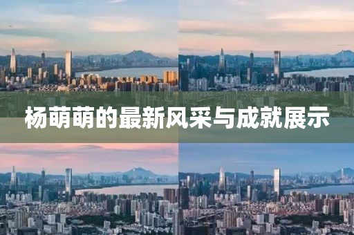杨萌萌的最新风采与成就展示