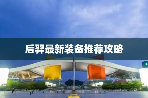 后羿最新装备推荐攻略