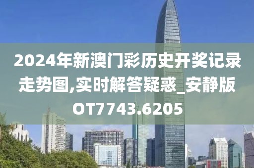 2024年新澳门彩历史开奖记录走势图,实时解答疑惑_安静版OT7743.6205