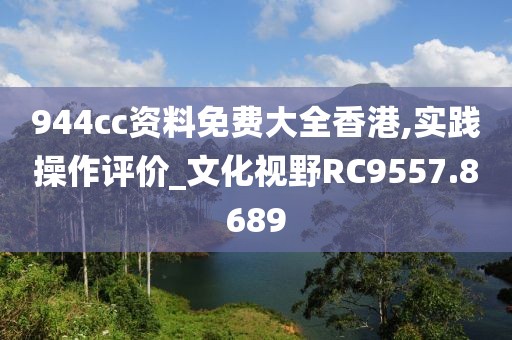 944cc资料免费大全香港,实践操作评价_文化视野RC9557.8689