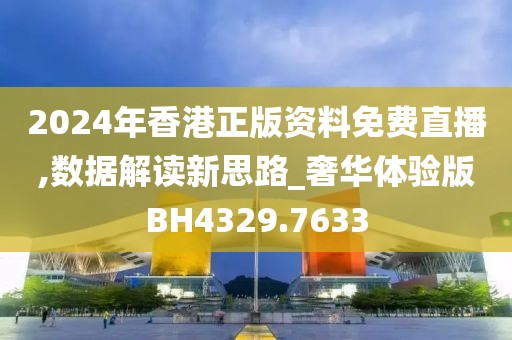 2024年香港正版资料免费直播,数据解读新思路_奢华体验版BH4329.7633