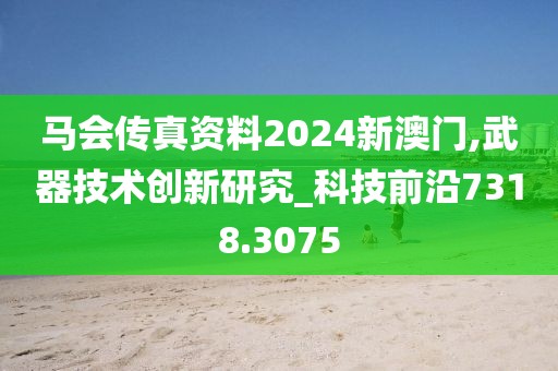 马会传真资料2024新澳门,武器技术创新研究_科技前沿7318.3075