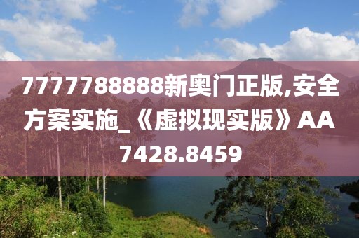 7777788888新奥门正版,安全方案实施_《虚拟现实版》AA7428.8459